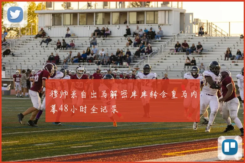 穆帅亲自出马解密库库转会皇马内幕48小时全记录