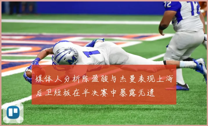 媒体人分析陈盈骏与杰曼表现上海后卫短板在半决赛中暴露无遗