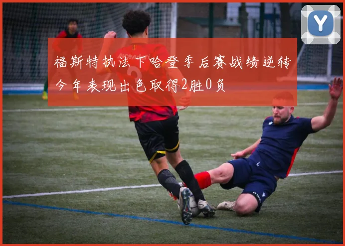 福斯特执法下哈登季后赛战绩逆转今年表现出色取得2胜0负