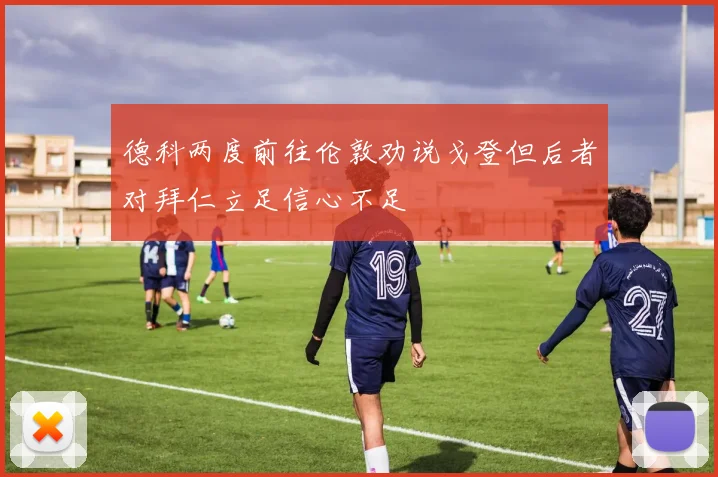 德科两度前往伦敦劝说戈登但后者对拜仁立足信心不足