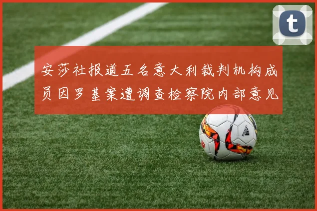 安莎社报道五名意大利裁判机构成员因罗基案遭调查检察院内部意见不一