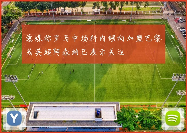 意媒称罗马中场科内倾向加盟巴黎或英超阿森纳已表示关注