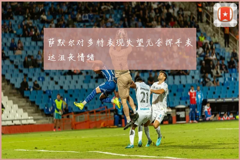 萨默尔对多特表现失望无奈挥手表达沮丧情绪