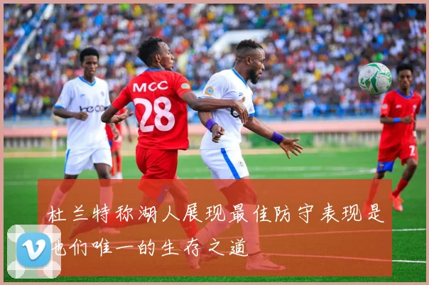 杜兰特称湖人展现最佳防守表现是他们唯一的生存之道