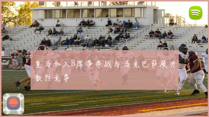 皇马加入B席争夺战与马竞巴萨展开激烈竞争