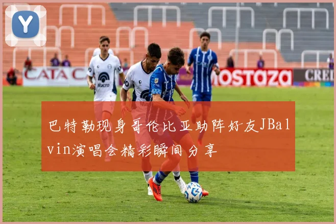 巴特勒现身哥伦比亚助阵好友JBalvin演唱会精彩瞬间分享
